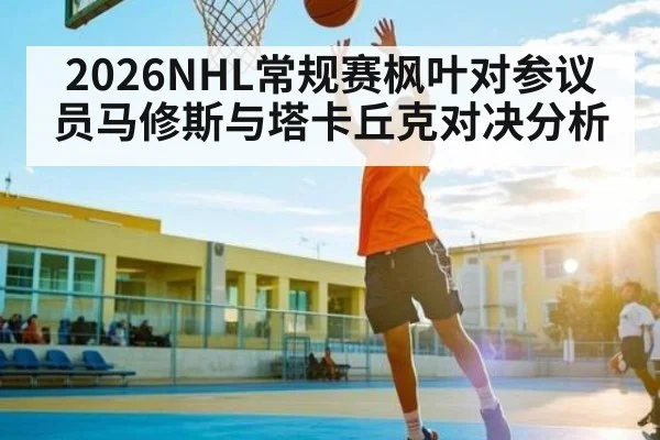 2026NHL常规赛枫叶对参议员马修斯与塔卡丘克对决分析